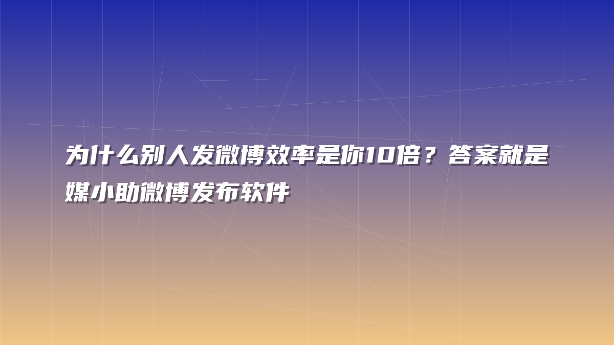 为什么别人发微博效率是你10倍？答案就是媒小助微博发布软件