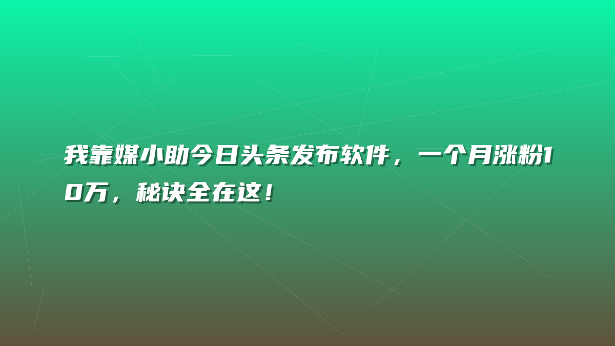 我靠媒小助今日头条发布软件，一个月涨粉10万，秘诀全在这！