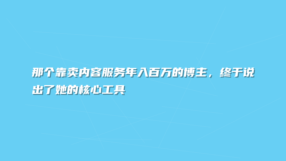 那个靠卖内容服务年入百万的博主，终于说出了她的核心工具