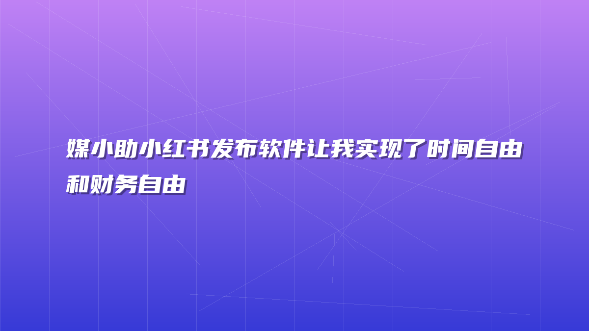 媒小助小红书发布软件让我实现了时间自由和财务自由