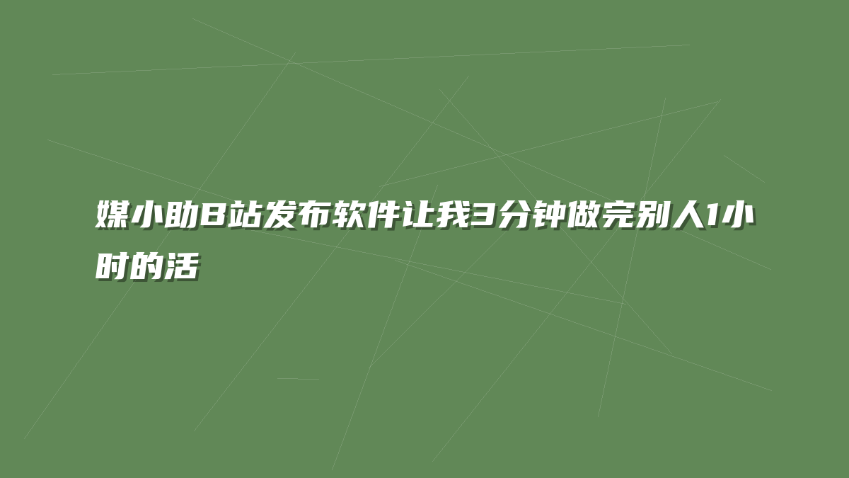 媒小助B站发布软件让我3分钟做完别人1小时的活