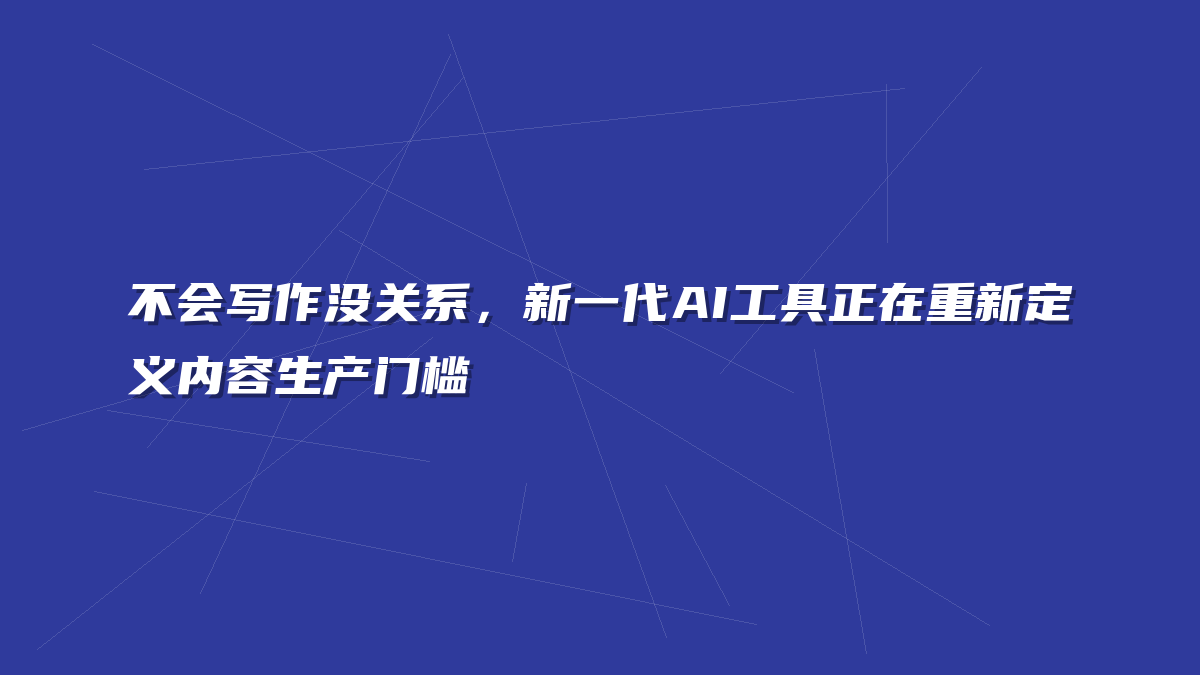 不会写作没关系，新一代AI工具正在重新定义内容生产门槛