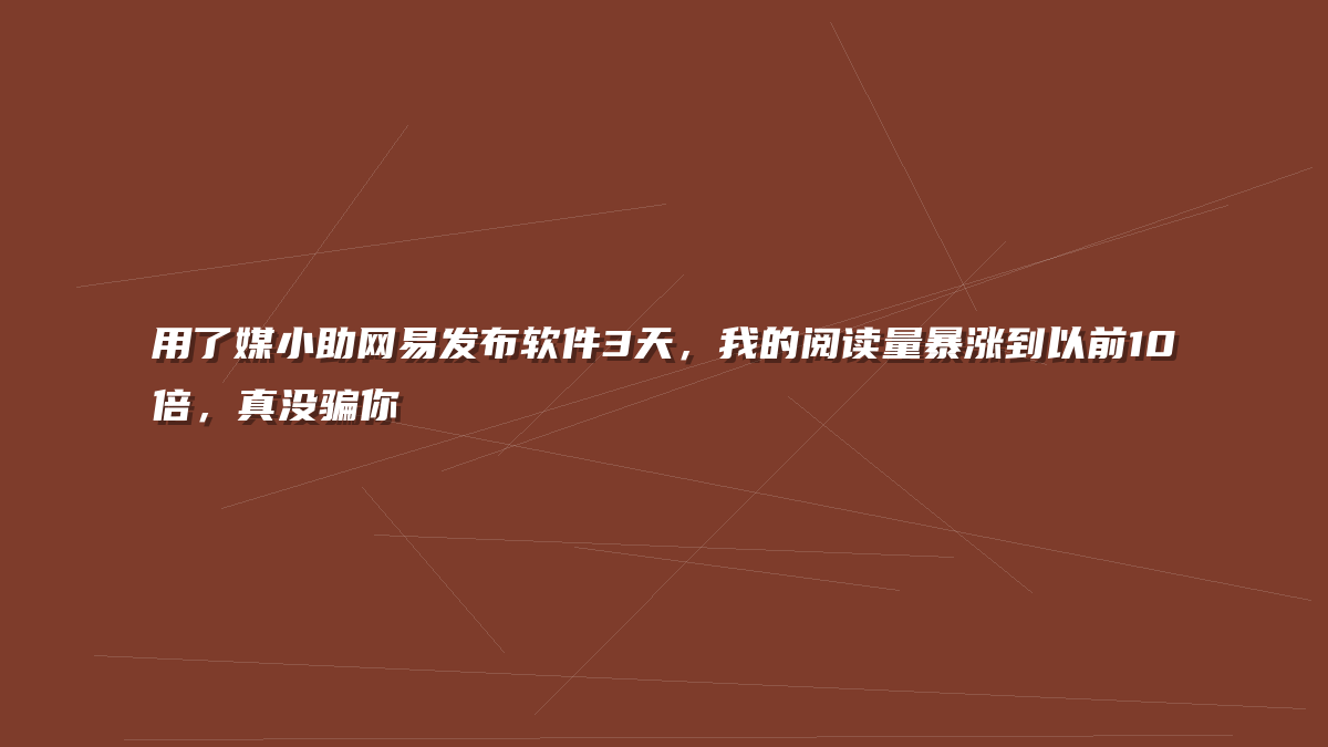 用了媒小助网易发布软件3天，我的阅读量暴涨到以前10倍，真没骗你