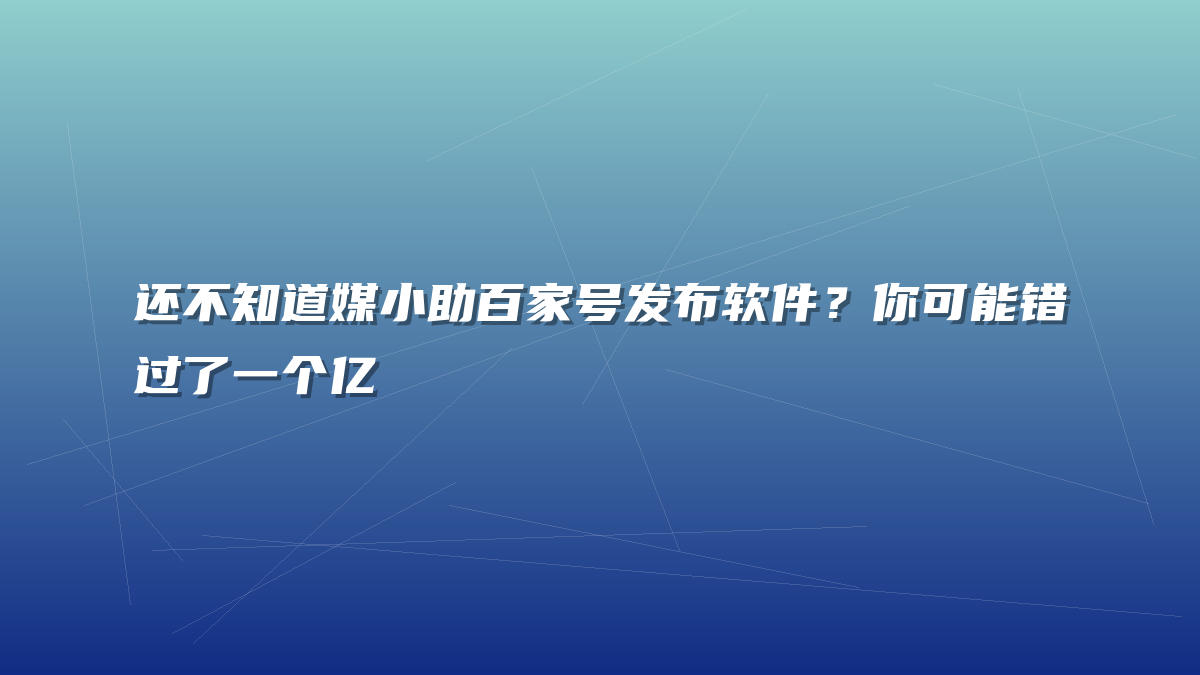还不知道媒小助百家号发布软件？你可能错过了一个亿