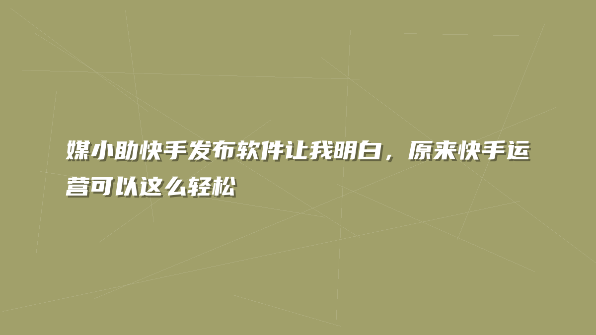 媒小助快手发布软件让我明白，原来快手运营可以这么轻松