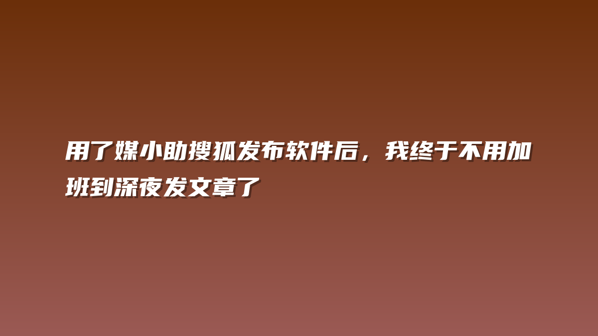 用了媒小助搜狐发布软件后，我终于不用加班到深夜发文章了