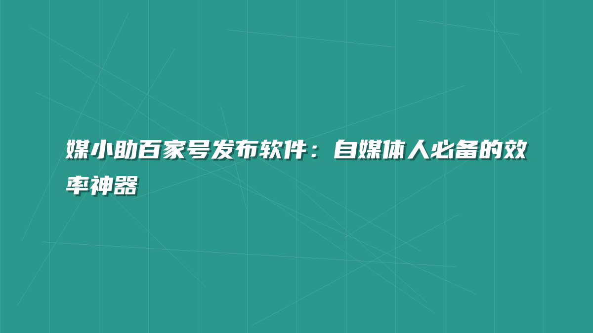媒小助百家号发布软件：自媒体人必备的效率神器