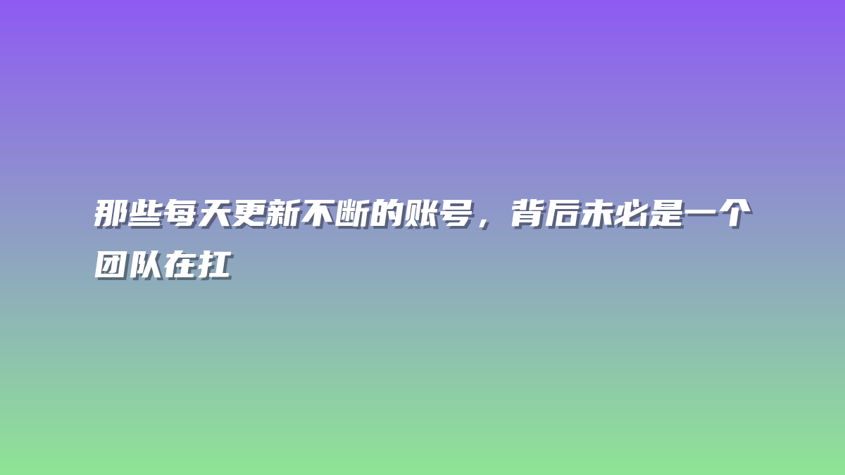 那些每天更新不断的账号，背后未必是一个团队在扛