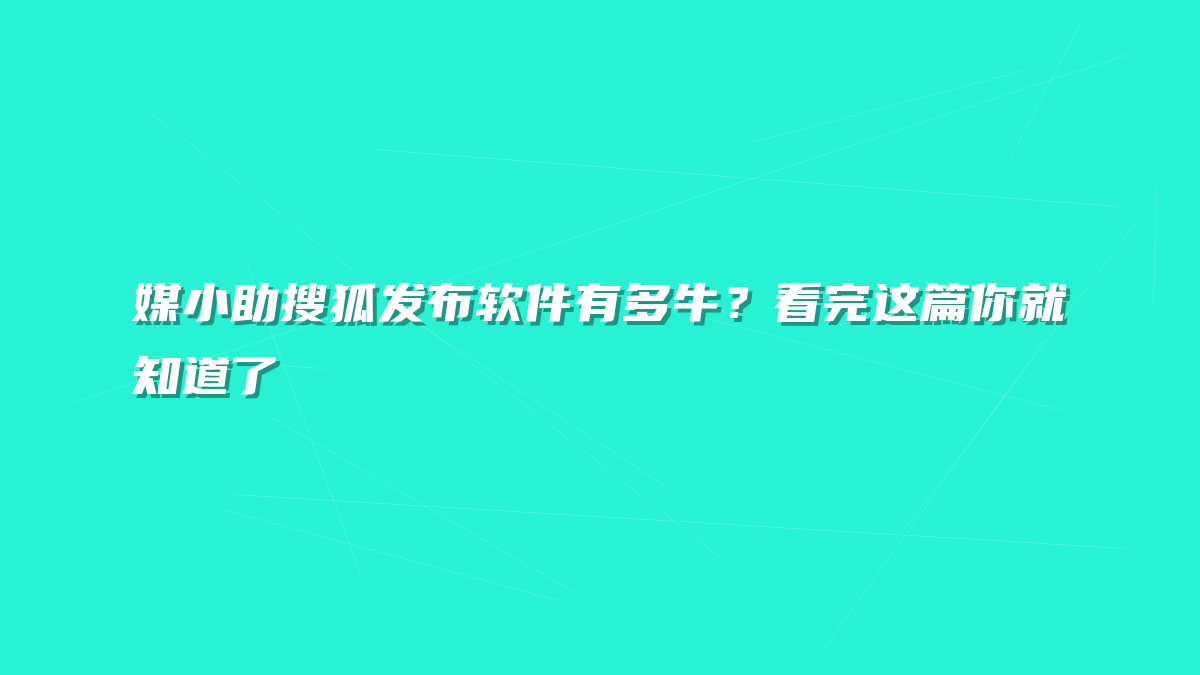 媒小助搜狐发布软件有多牛？看完这篇你就知道了