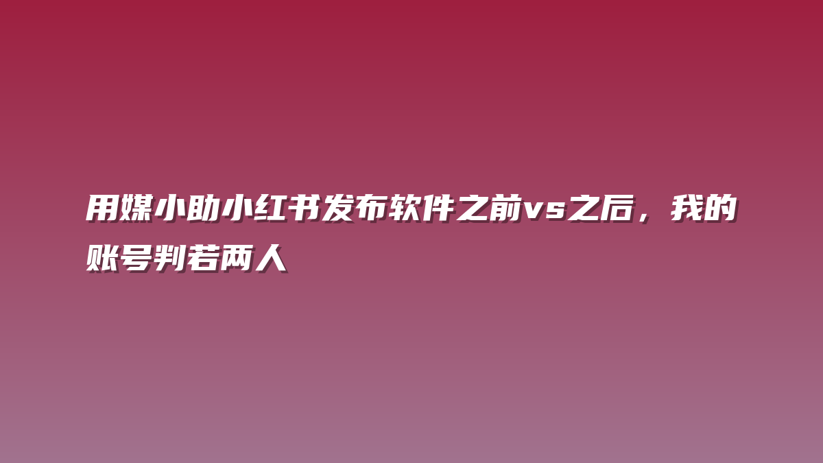 用媒小助小红书发布软件之前vs之后，我的账号判若两人