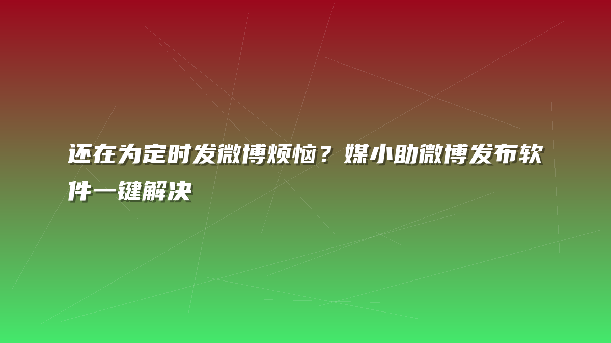 还在为定时发微博烦恼？媒小助微博发布软件一键解决