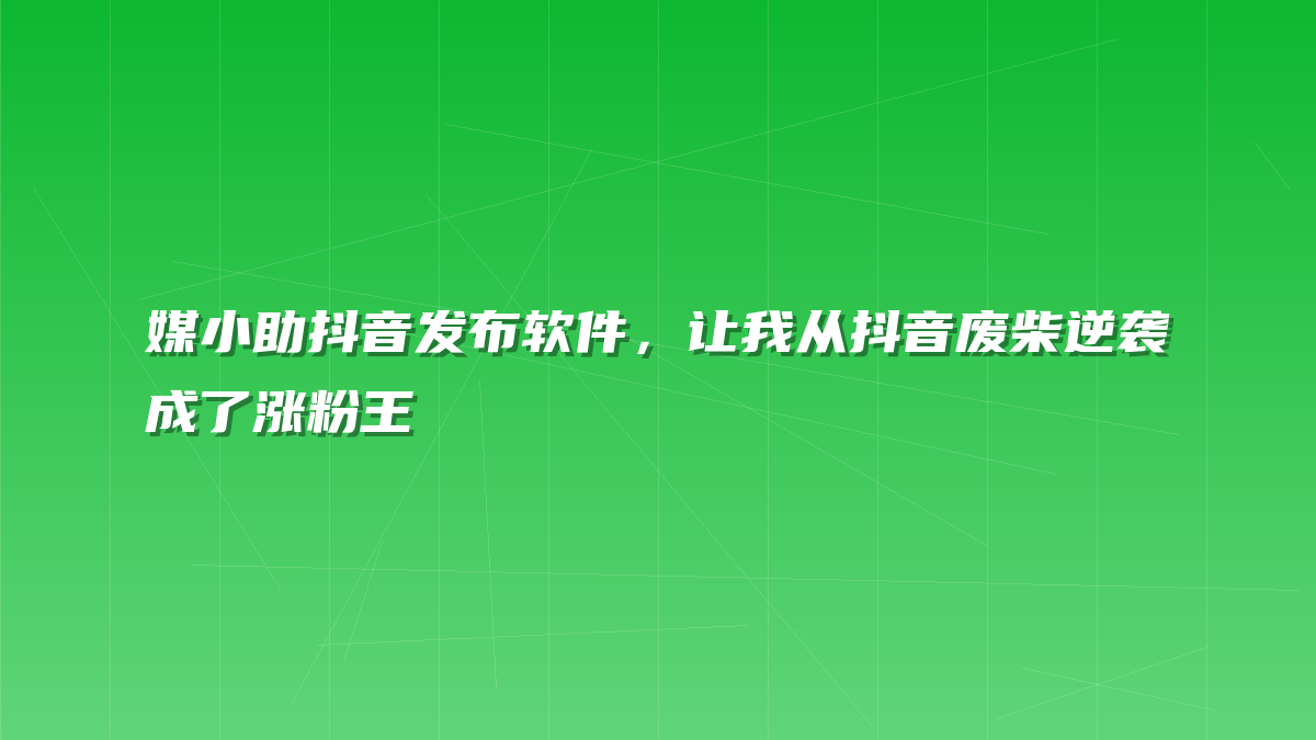 媒小助抖音发布软件，让我从抖音废柴逆袭成了涨粉王