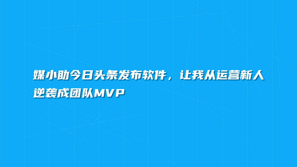 媒小助今日头条发布软件，让我从运营新人逆袭成团队MVP