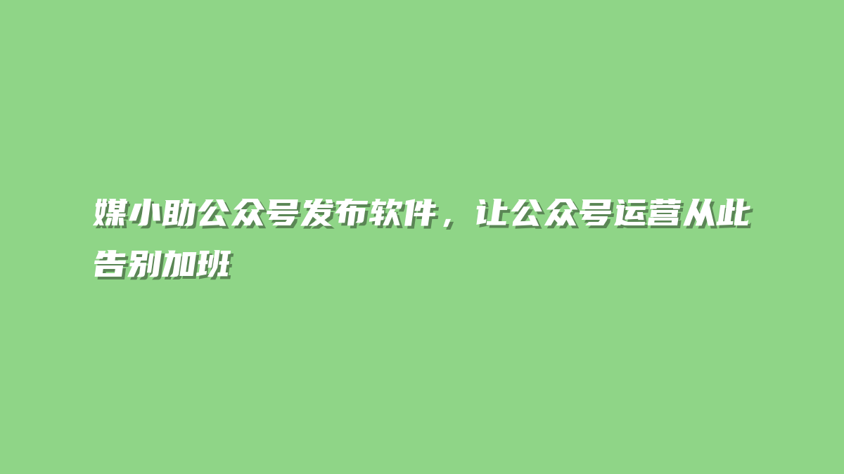 媒小助公众号发布软件，让公众号运营从此告别加班