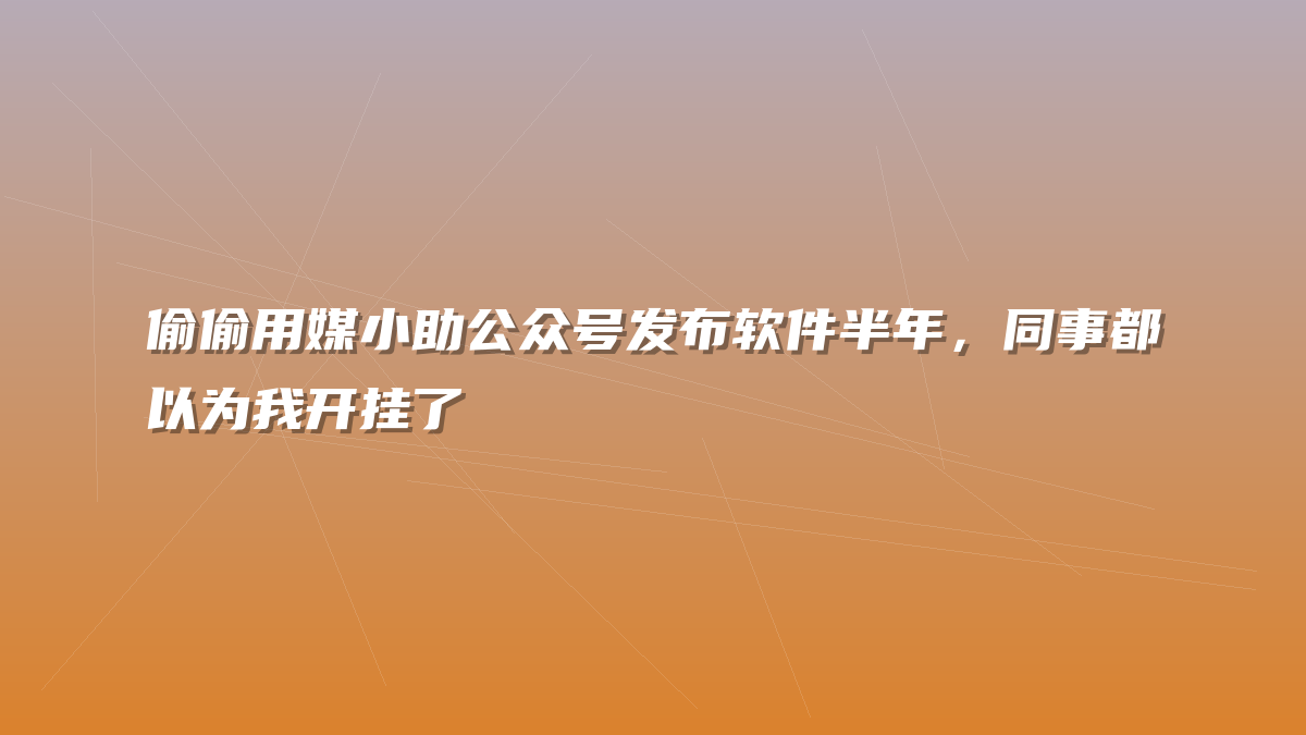 偷偷用媒小助公众号发布软件半年，同事都以为我开挂了
