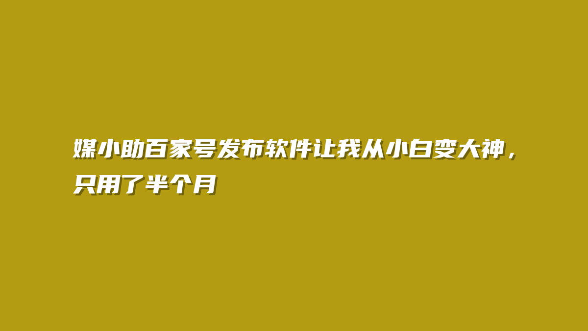 媒小助百家号发布软件让我从小白变大神，只用了半个月