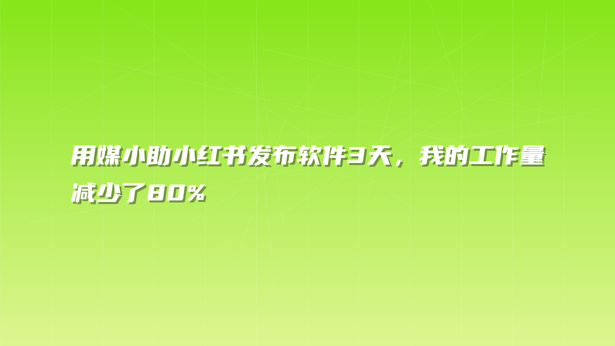 用媒小助小红书发布软件3天，我的工作量减少了80%