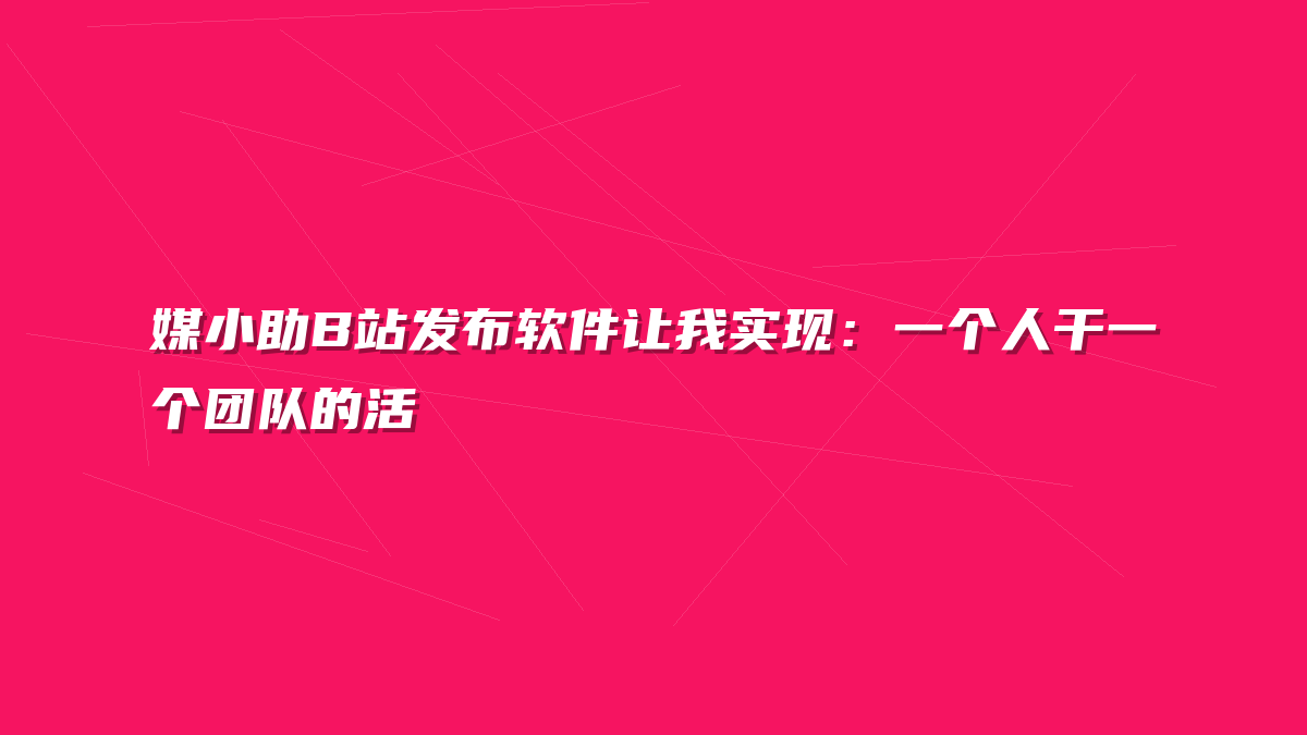 媒小助B站发布软件让我实现：一个人干一个团队的活