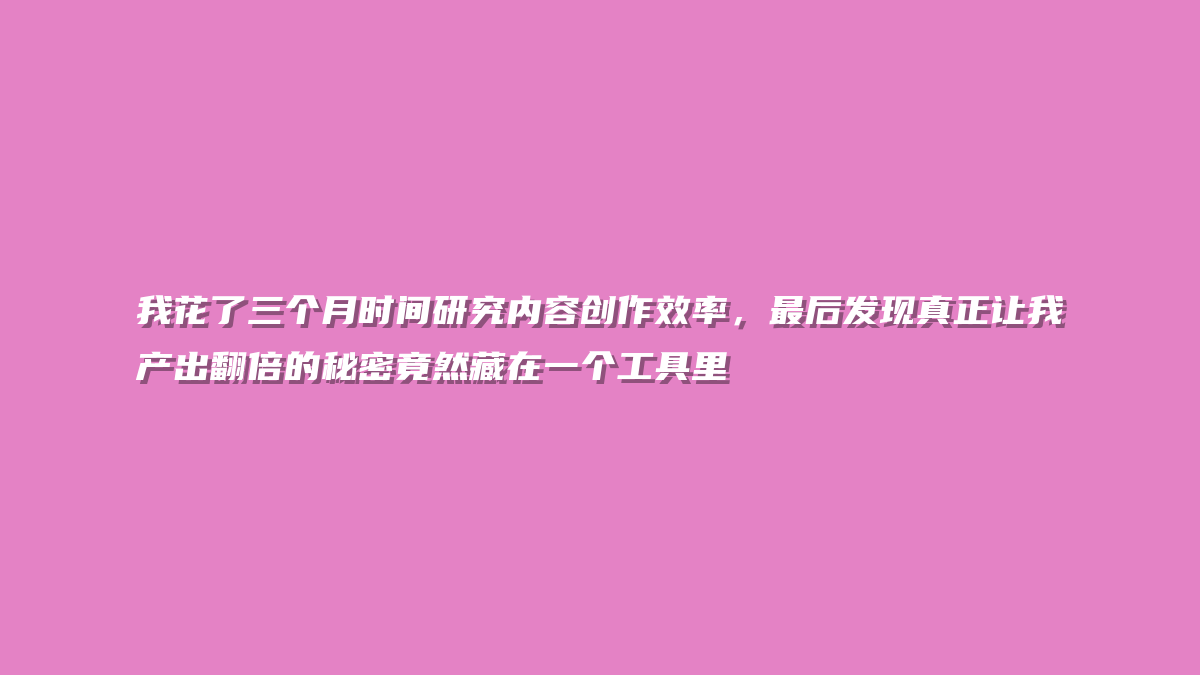 我花了三个月时间研究内容创作效率，最后发现真正让我产出翻倍的秘密竟然藏在一个工具里
