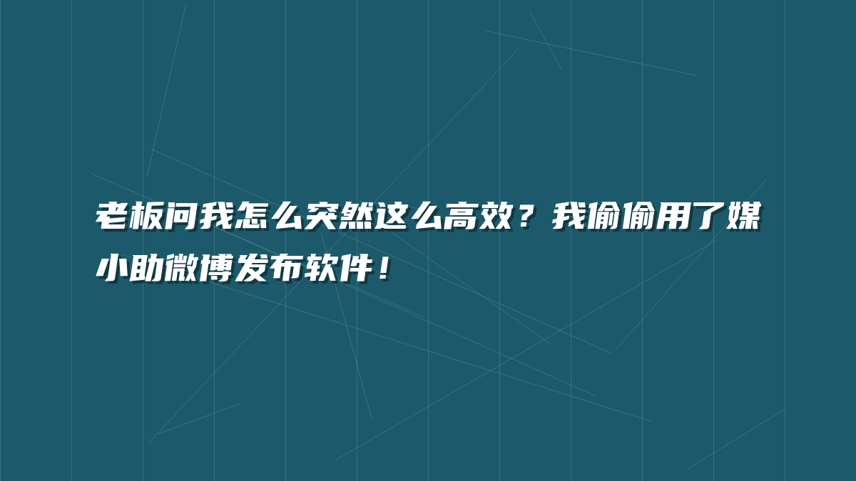 老板问我怎么突然这么高效？我偷偷用了媒小助微博发布软件！