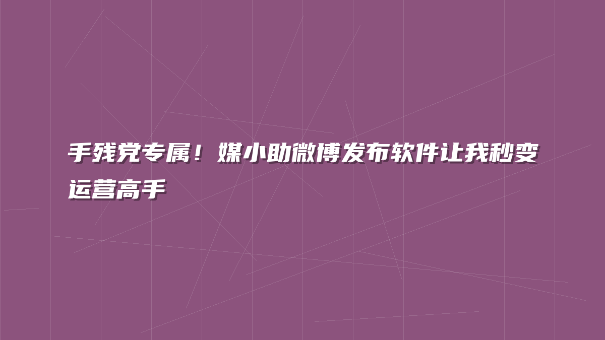 手残党专属！媒小助微博发布软件让我秒变运营高手