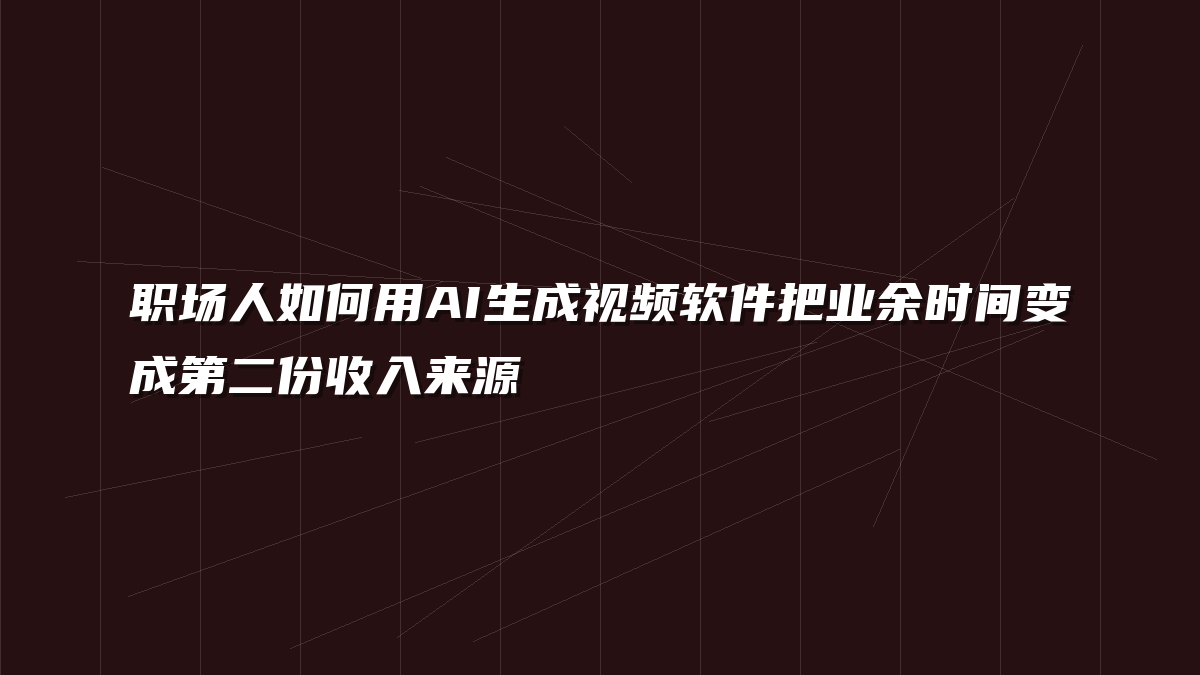 职场人如何用AI生成视频软件把业余时间变成第二份收入来源