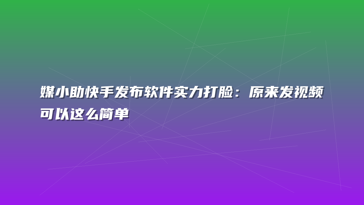 媒小助快手发布软件实力打脸：原来发视频可以这么简单