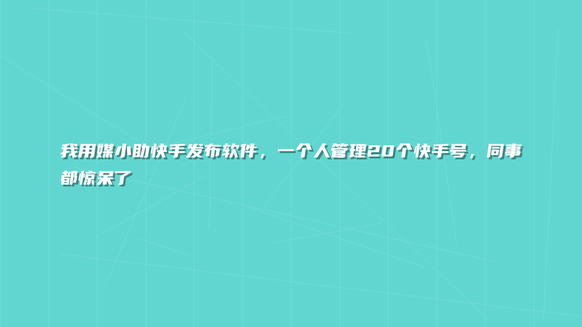 我用媒小助快手发布软件，一个人管理20个快手号，同事都惊呆了