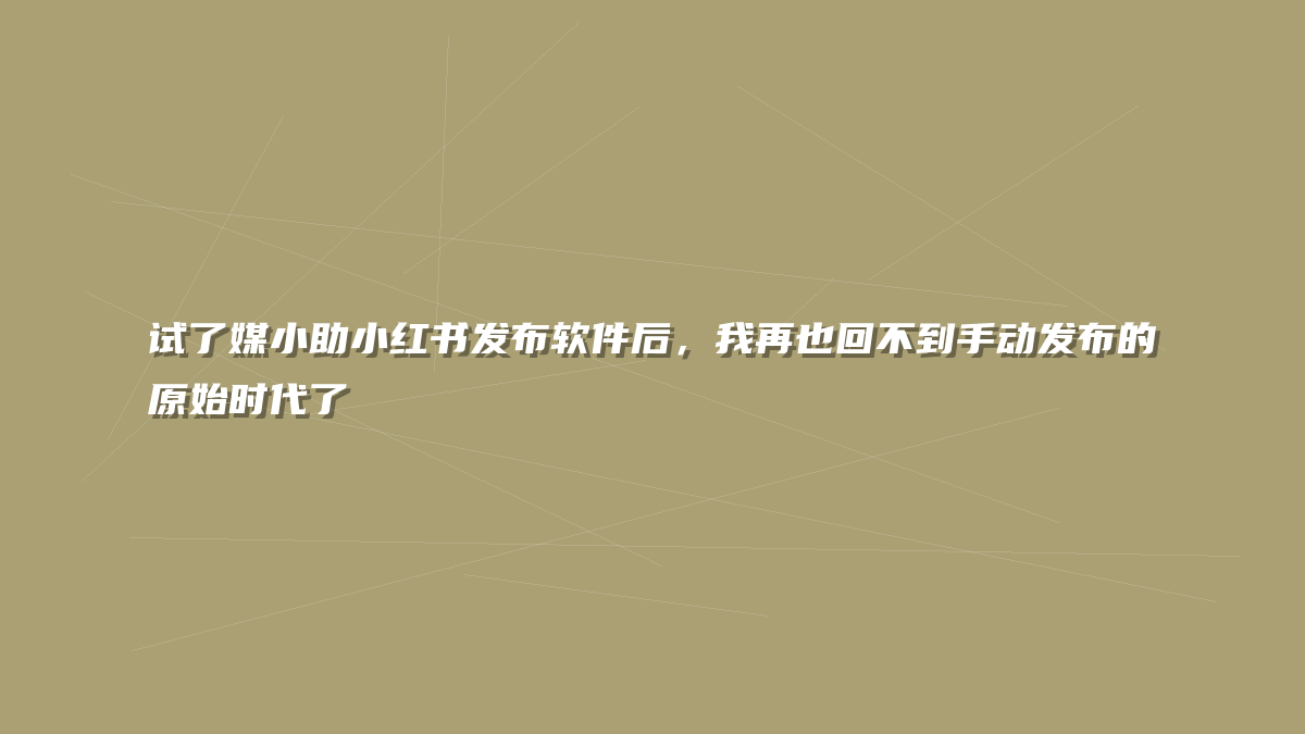 试了媒小助小红书发布软件后，我再也回不到手动发布的原始时代了