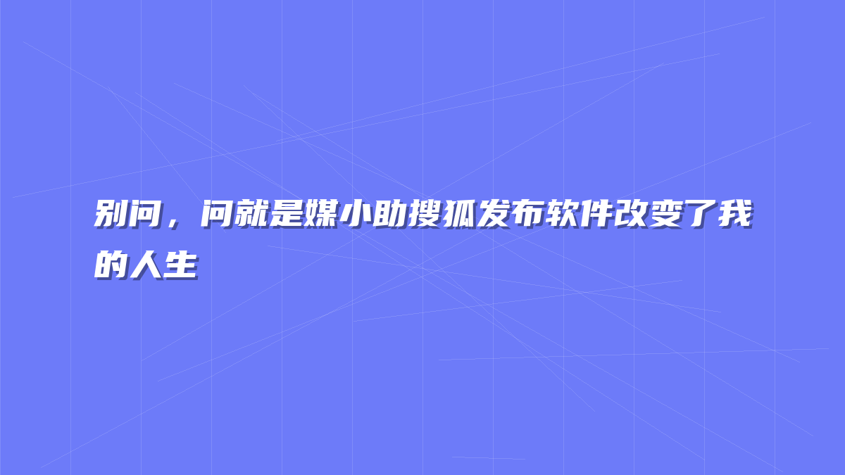 别问，问就是媒小助搜狐发布软件改变了我的人生