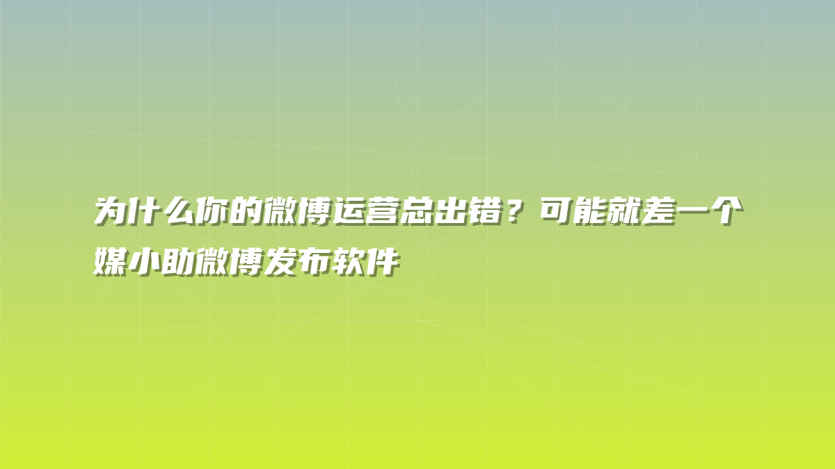 为什么你的微博运营总出错？可能就差一个媒小助微博发布软件