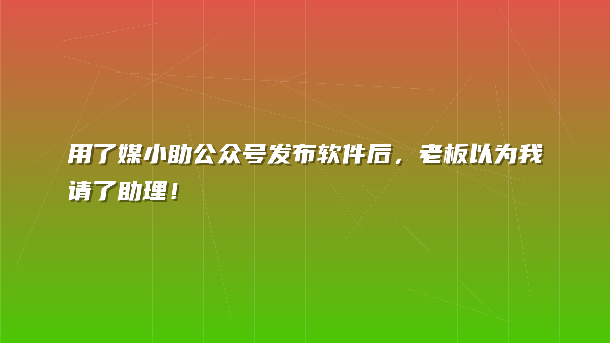 用了媒小助公众号发布软件后，老板以为我请了助理！