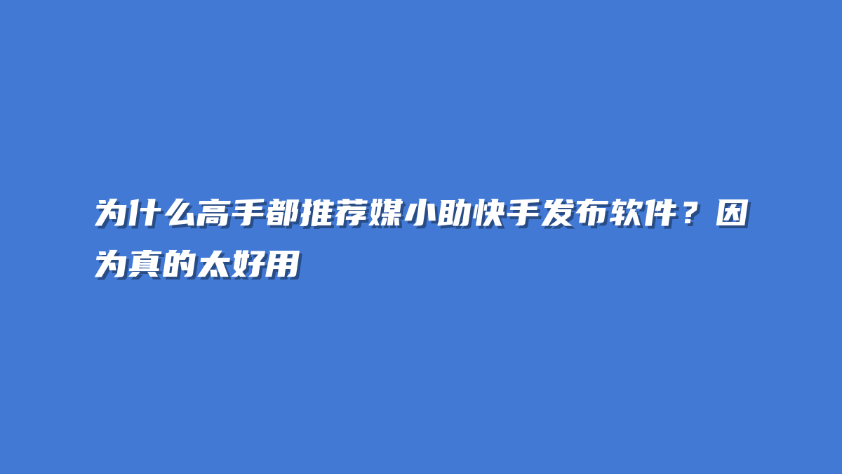 为什么高手都推荐媒小助快手发布软件？因为真的太好用