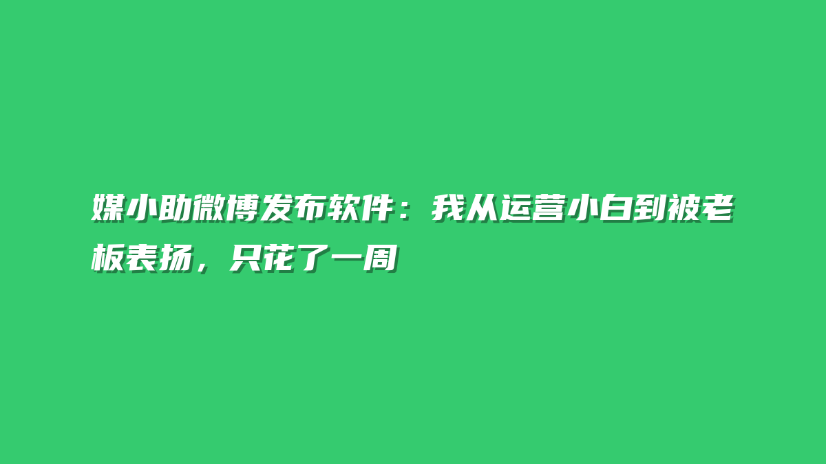 媒小助微博发布软件：我从运营小白到被老板表扬，只花了一周