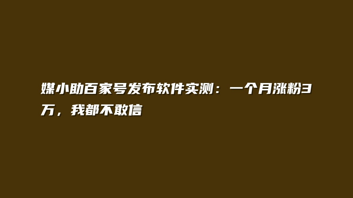 媒小助百家号发布软件实测：一个月涨粉3万，我都不敢信
