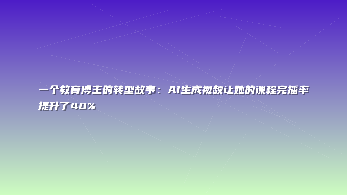 一个教育博主的转型故事：AI生成视频让她的课程完播率提升了40%