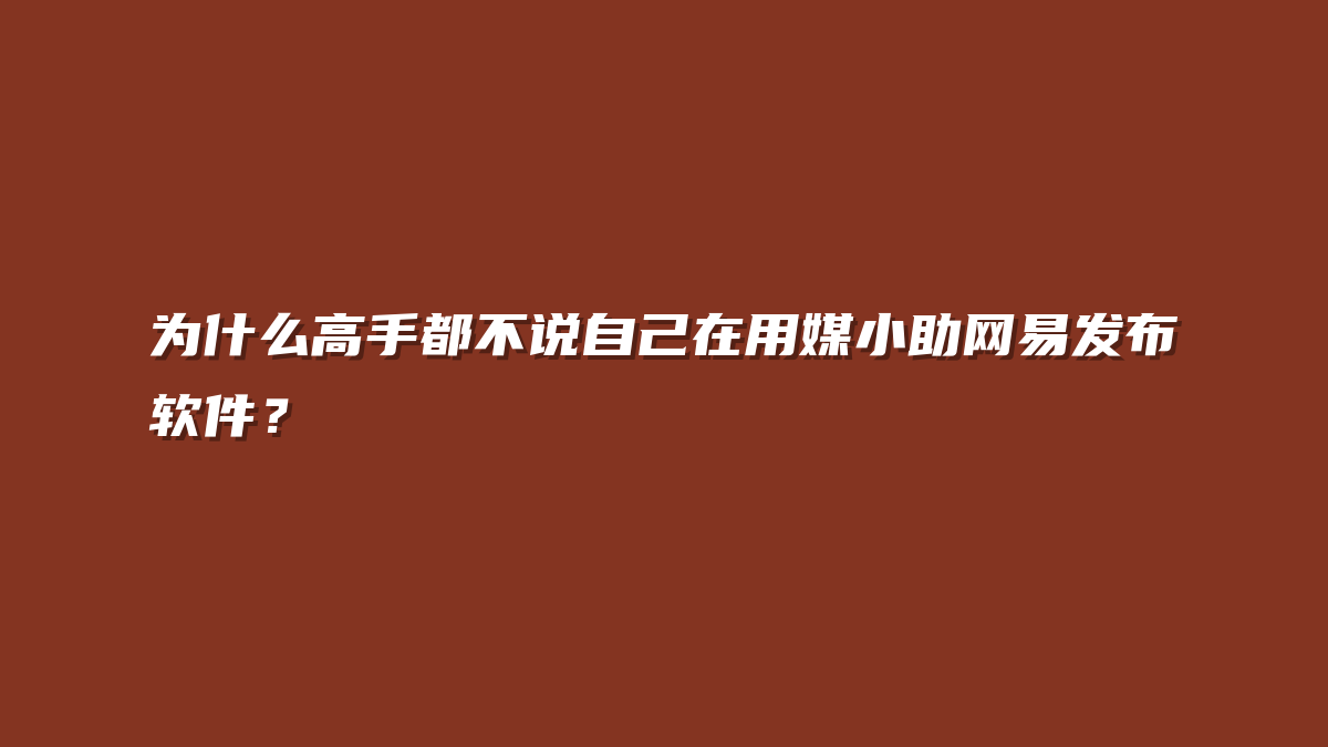 为什么高手都不说自己在用媒小助网易发布软件？