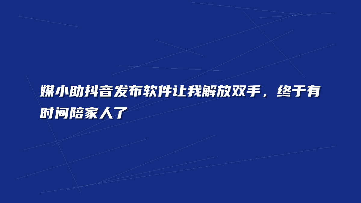 媒小助抖音发布软件让我解放双手，终于有时间陪家人了