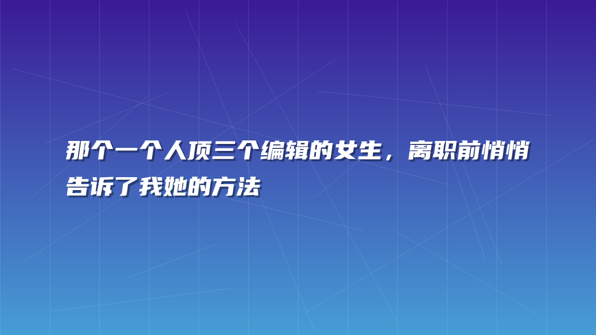 那个一个人顶三个编辑的女生，离职前悄悄告诉了我她的方法
