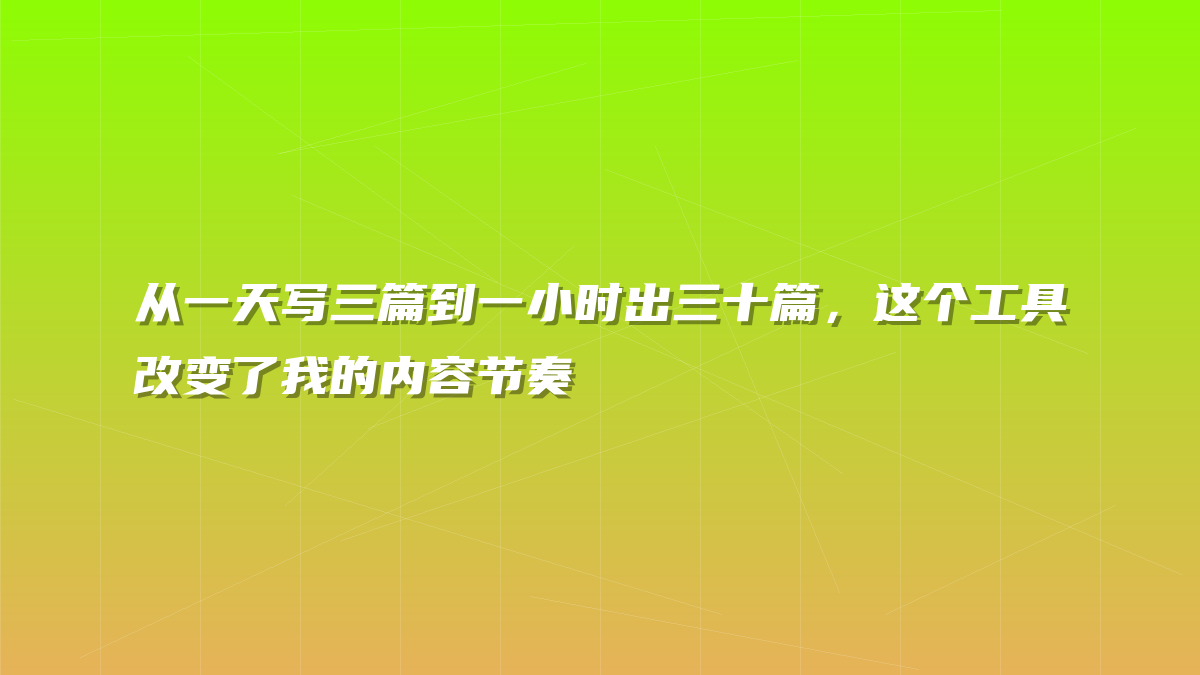 从一天写三篇到一小时出三十篇，这个工具改变了我的内容节奏