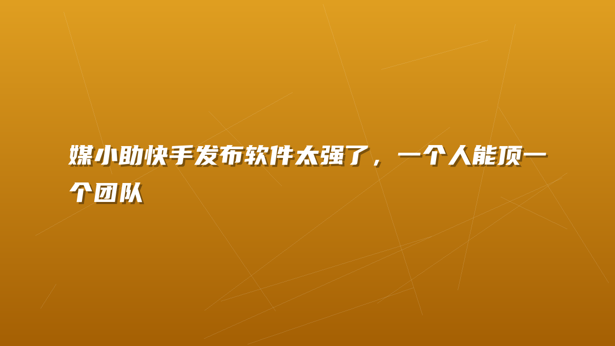 媒小助快手发布软件太强了，一个人能顶一个团队