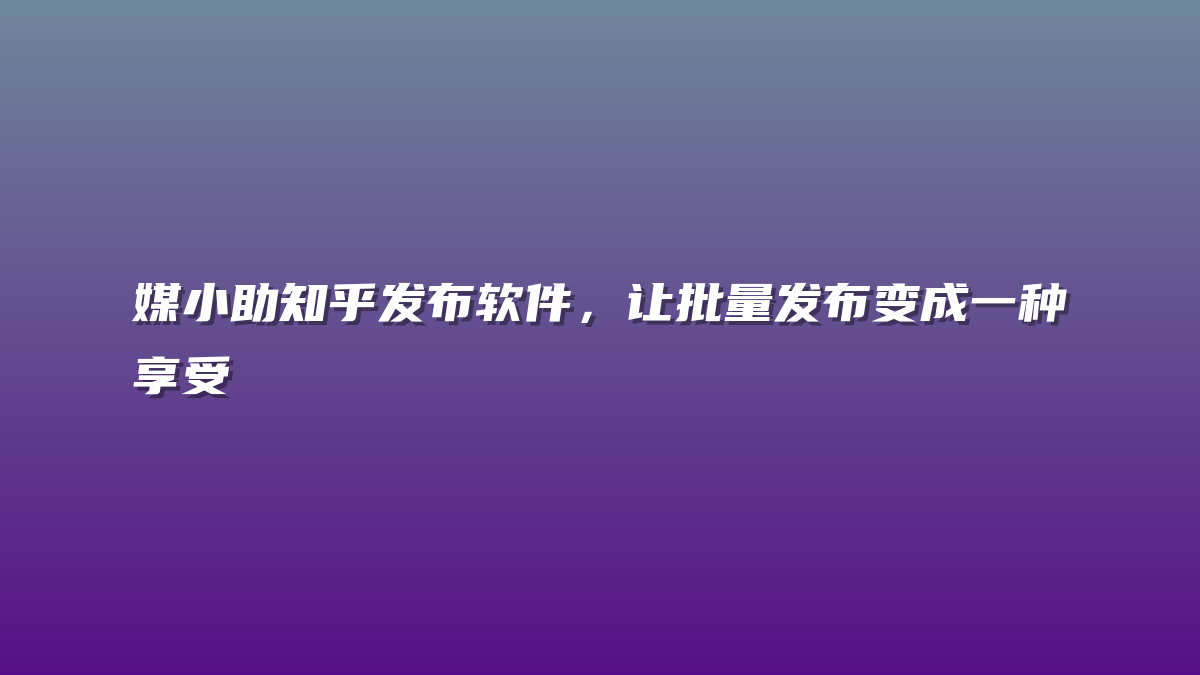 媒小助知乎发布软件，让批量发布变成一种享受