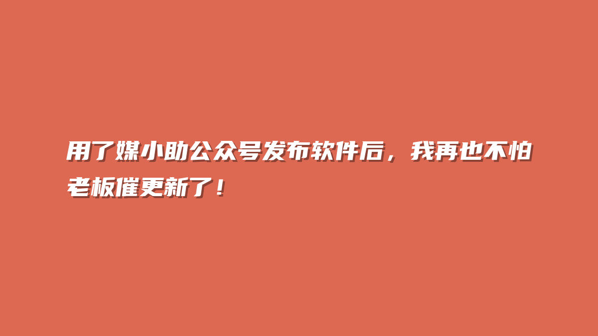 用了媒小助公众号发布软件后，我再也不怕老板催更新了！
