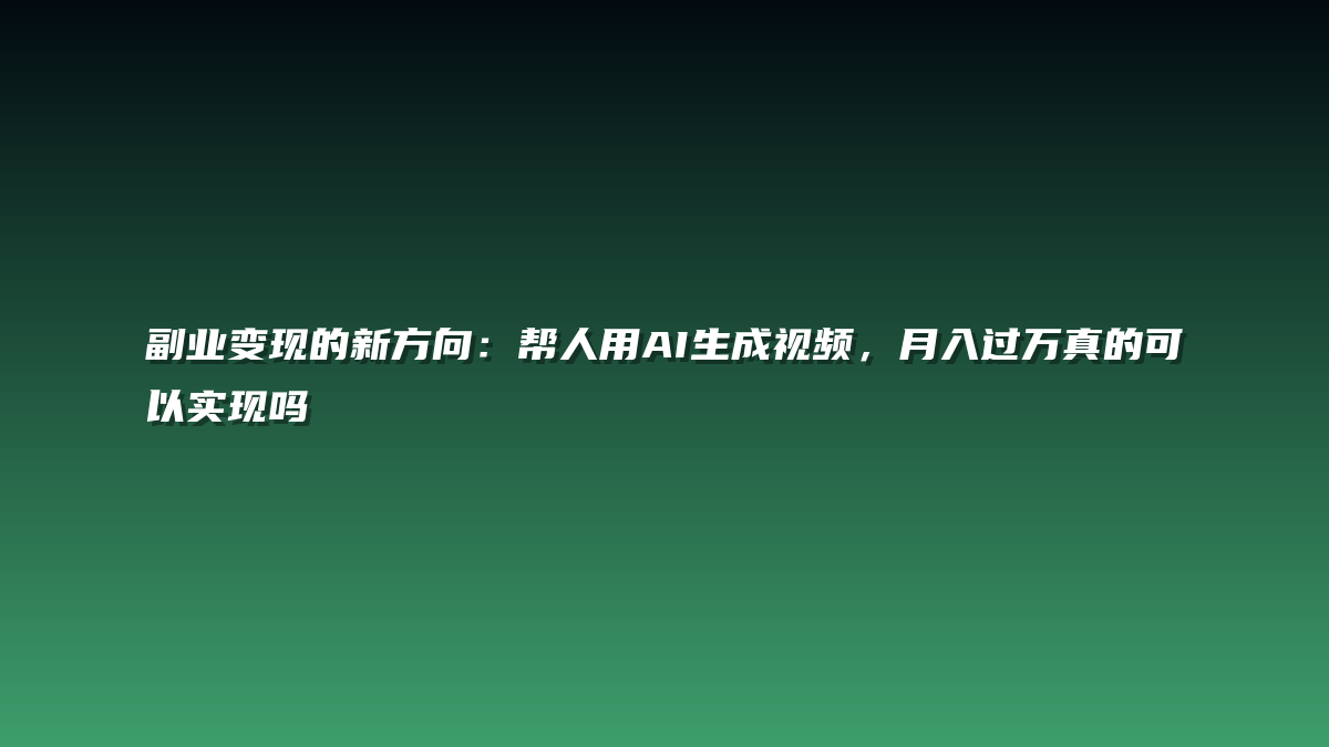副业变现的新方向：帮人用AI生成视频，月入过万真的可以实现吗