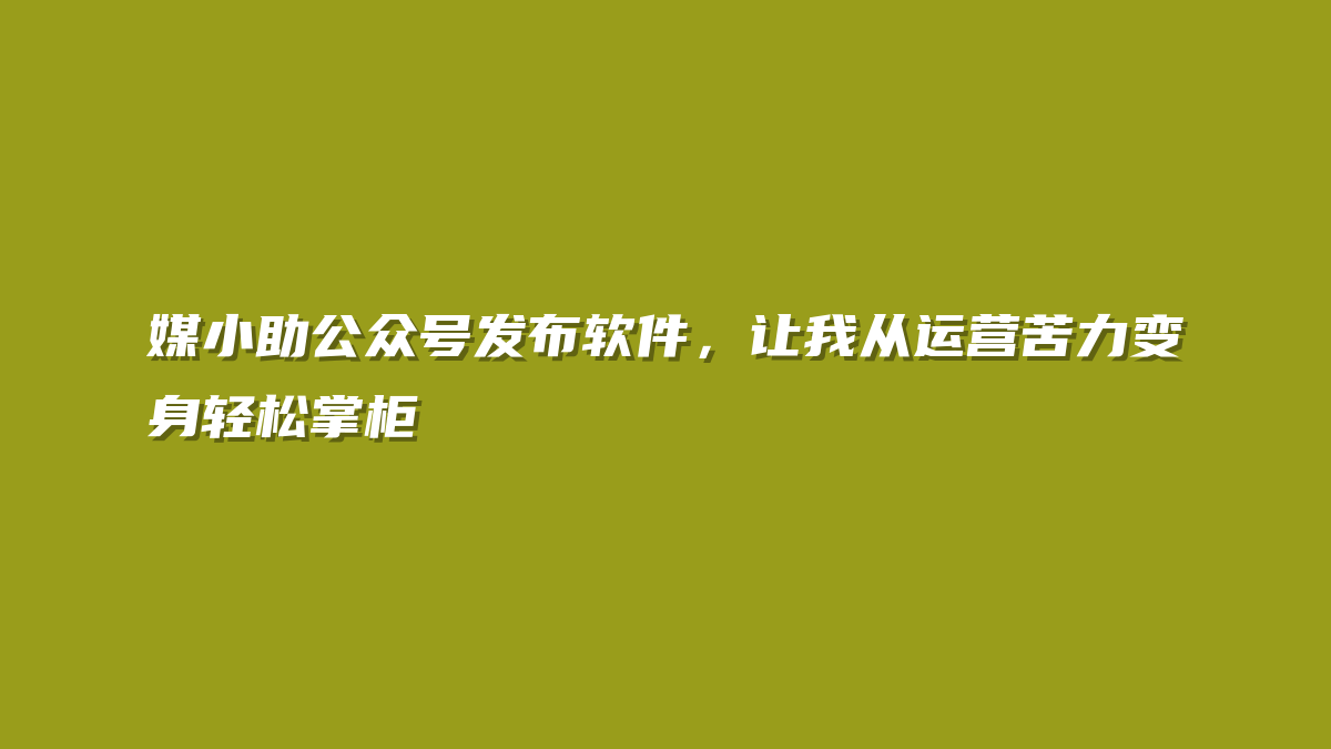 媒小助公众号发布软件，让我从运营苦力变身轻松掌柜