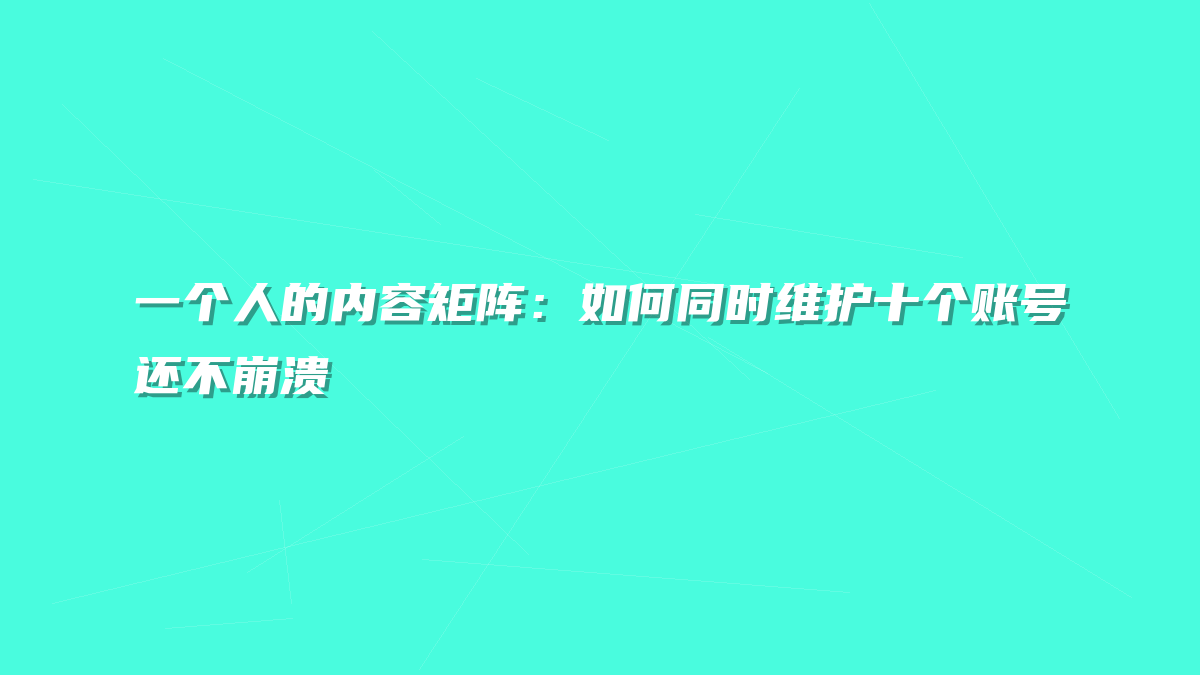 一个人的内容矩阵：如何同时维护十个账号还不崩溃