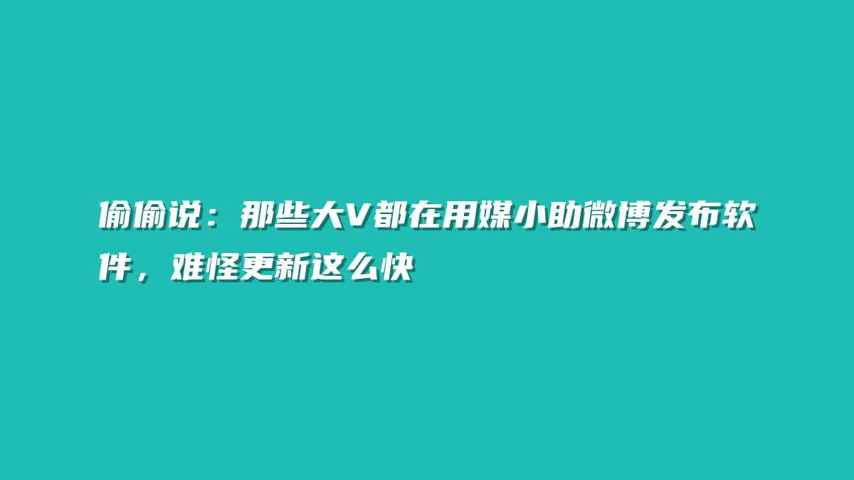 偷偷说：那些大V都在用媒小助微博发布软件，难怪更新这么快