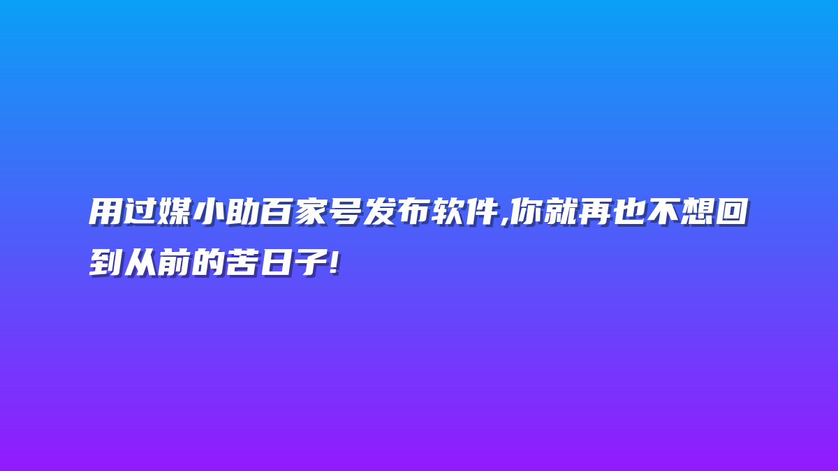 用过媒小助百家号发布软件,你就再也不想回到从前的苦日子!