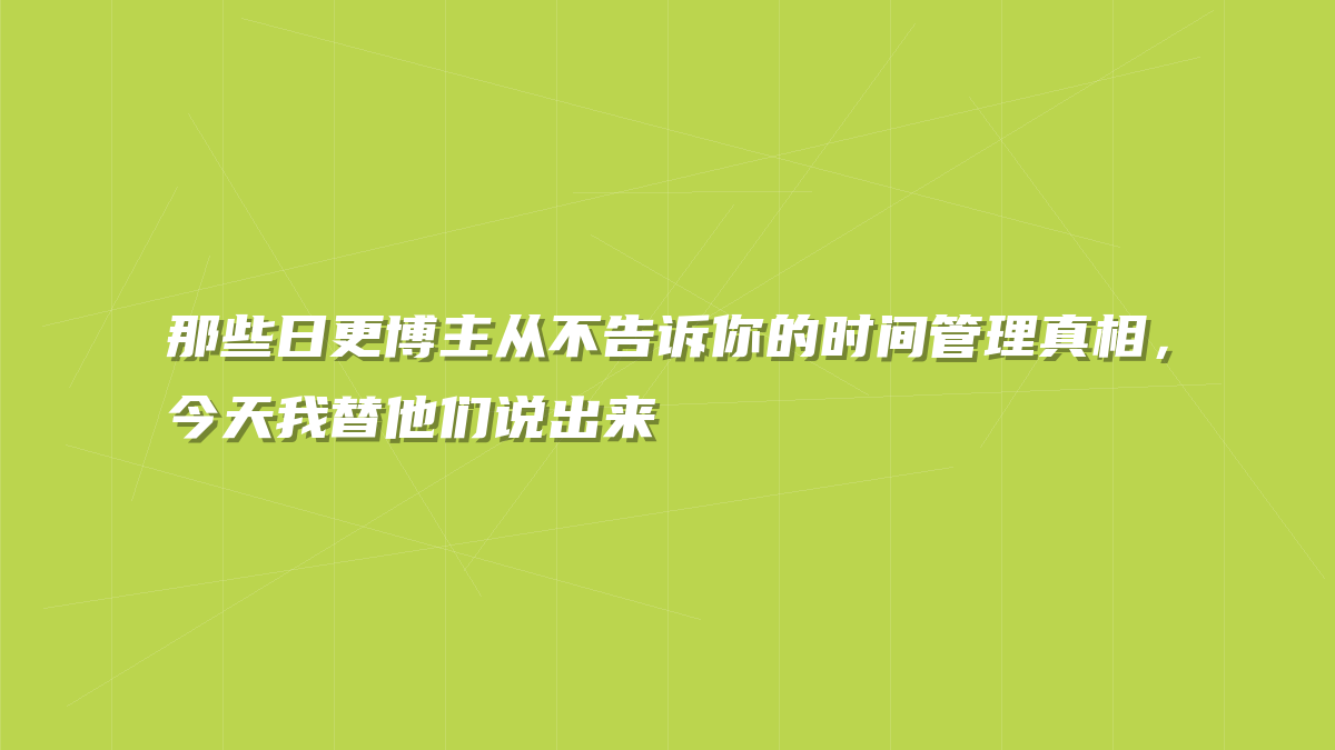 那些日更博主从不告诉你的时间管理真相，今天我替他们说出来