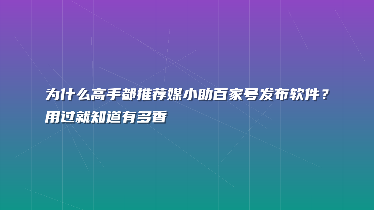 为什么高手都推荐媒小助百家号发布软件？用过就知道有多香